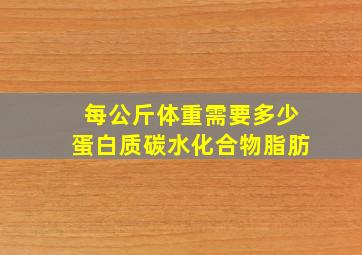 每公斤体重需要多少蛋白质碳水化合物脂肪