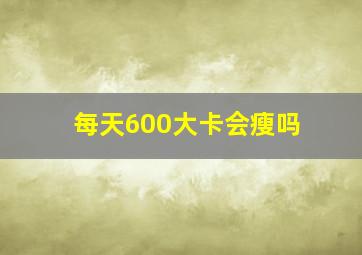 每天600大卡会瘦吗