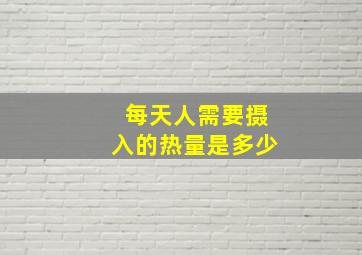 每天人需要摄入的热量是多少