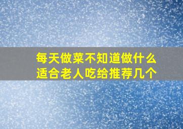 每天做菜不知道做什么适合老人吃给推荐几个