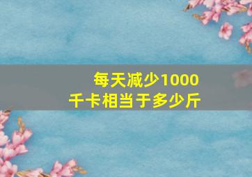 每天减少1000千卡相当于多少斤