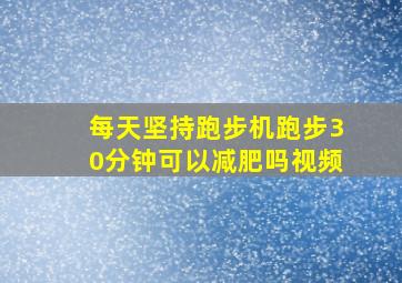 每天坚持跑步机跑步30分钟可以减肥吗视频