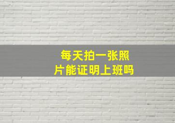 每天拍一张照片能证明上班吗