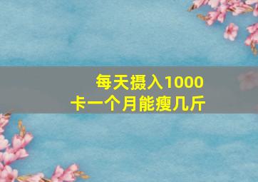 每天摄入1000卡一个月能瘦几斤