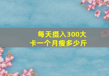 每天摄入300大卡一个月瘦多少斤