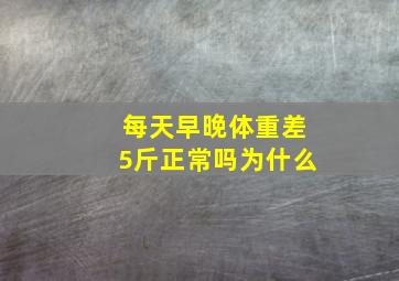 每天早晚体重差5斤正常吗为什么