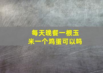 每天晚餐一根玉米一个鸡蛋可以吗