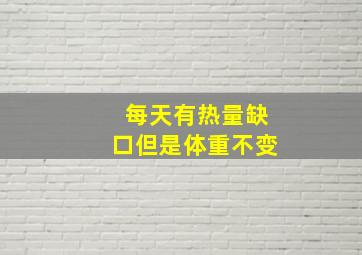 每天有热量缺口但是体重不变