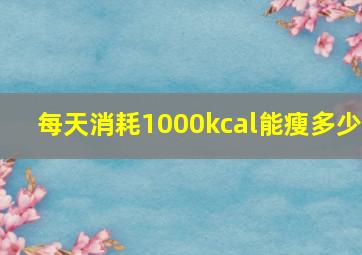 每天消耗1000kcal能瘦多少