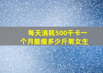 每天消耗500千卡一个月能瘦多少斤呢女生