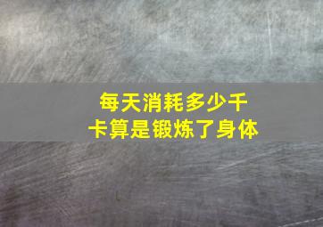 每天消耗多少千卡算是锻炼了身体