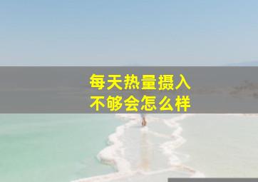 每天热量摄入不够会怎么样