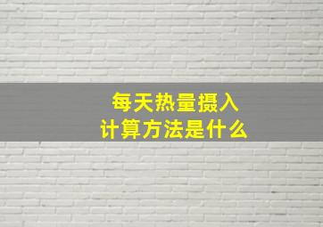 每天热量摄入计算方法是什么