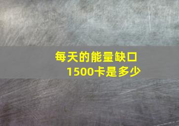 每天的能量缺口1500卡是多少