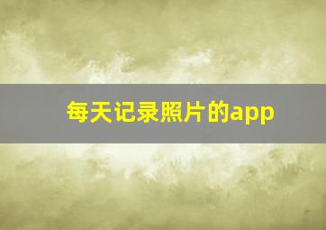 每天记录照片的app