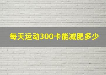 每天运动300卡能减肥多少