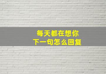 每天都在想你下一句怎么回复