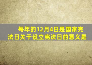 每年的12月4日是国家宪法日关于设立宪法日的意义是