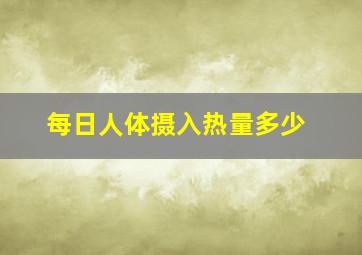 每日人体摄入热量多少