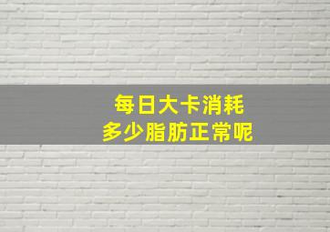 每日大卡消耗多少脂肪正常呢