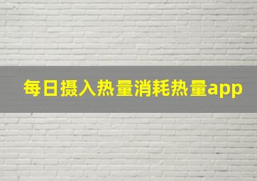 每日摄入热量消耗热量app