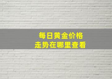 每日黄金价格走势在哪里查看