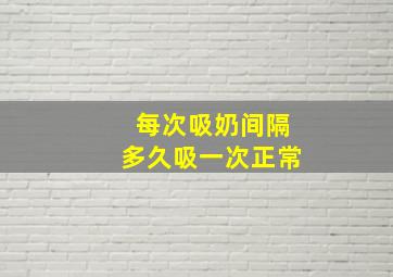 每次吸奶间隔多久吸一次正常