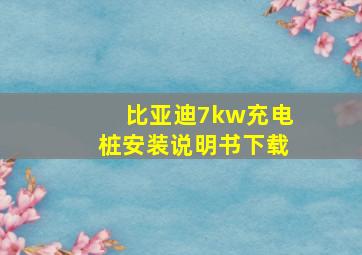 比亚迪7kw充电桩安装说明书下载