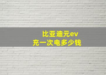 比亚迪元ev充一次电多少钱