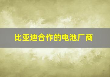 比亚迪合作的电池厂商