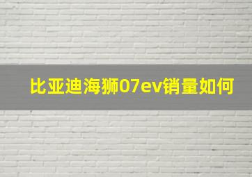 比亚迪海狮07ev销量如何