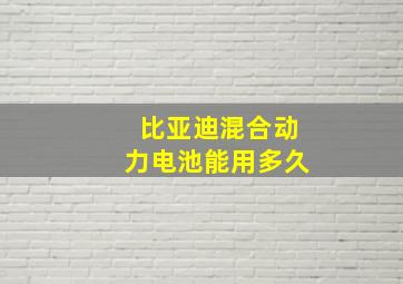 比亚迪混合动力电池能用多久