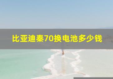 比亚迪秦70换电池多少钱