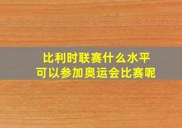 比利时联赛什么水平可以参加奥运会比赛呢