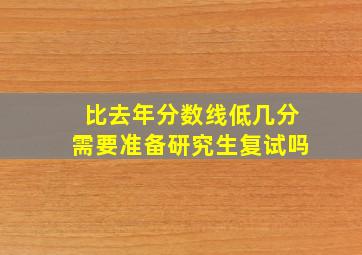 比去年分数线低几分需要准备研究生复试吗