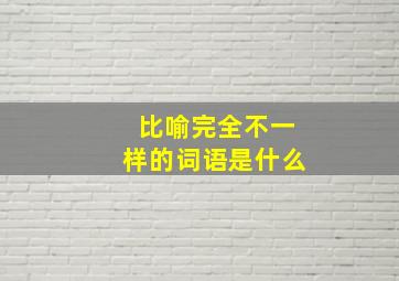 比喻完全不一样的词语是什么