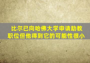 比尔已向哈佛大学申请助教职位但他得到它的可能性很小