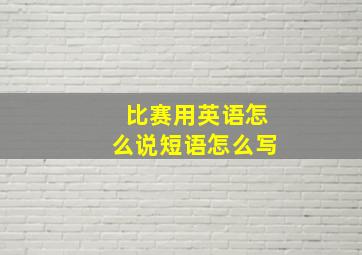 比赛用英语怎么说短语怎么写