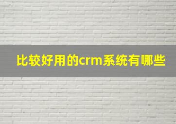 比较好用的crm系统有哪些