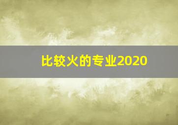 比较火的专业2020