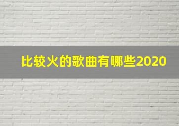 比较火的歌曲有哪些2020