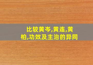 比较黄岑,黄连,黄柏,功效及主治的异同