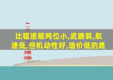 比驱逐舰吨位小,武器弱,航速低,但机动性好,造价低的是