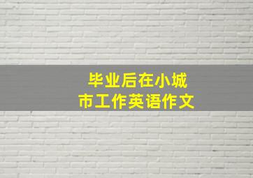 毕业后在小城市工作英语作文