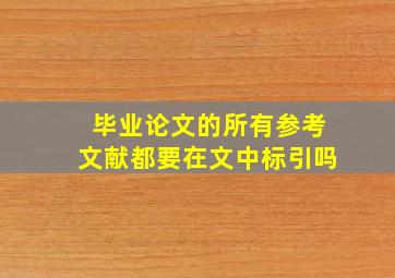 毕业论文的所有参考文献都要在文中标引吗