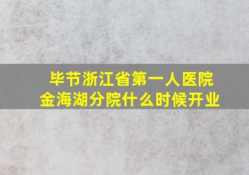 毕节浙江省第一人医院金海湖分院什么时候开业