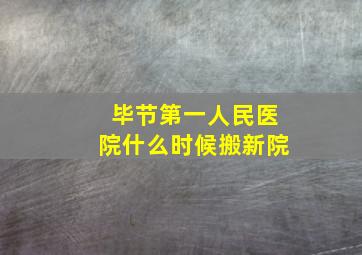 毕节第一人民医院什么时候搬新院