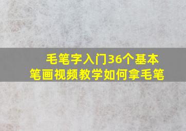 毛笔字入门36个基本笔画视频教学如何拿毛笔