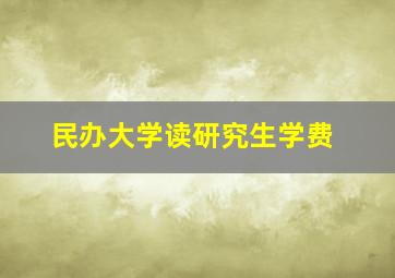 民办大学读研究生学费