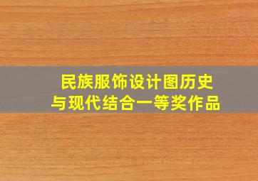 民族服饰设计图历史与现代结合一等奖作品